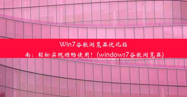 Win7谷歌浏览器优化指南：轻松实现顺畅使用！(windows7谷歌浏览器)