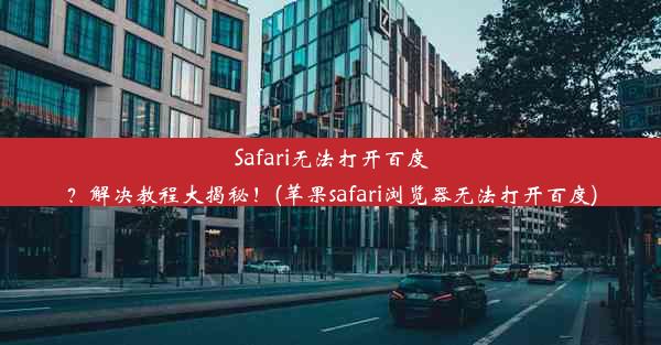 Safari无法打开百度？解决教程大揭秘！(苹果safari浏览器无法打开百度)