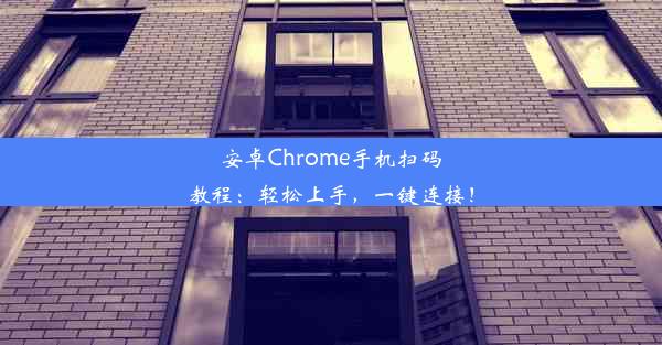 安卓Chrome手机扫码教程：轻松上手，一键连接！