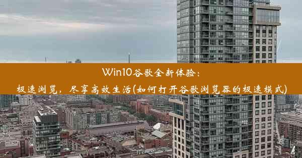 Win10谷歌全新体验：极速浏览，尽享高效生活(如何打开谷歌浏览器的极速模式)