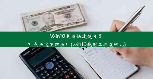 Win10截图快捷键失灵？点击这里解决！(win10截图工具在哪儿)