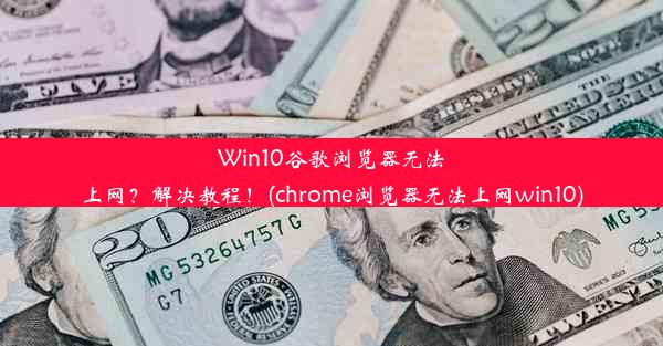 Win10谷歌浏览器无法上网？解决教程！(chrome浏览器无法上网win10)