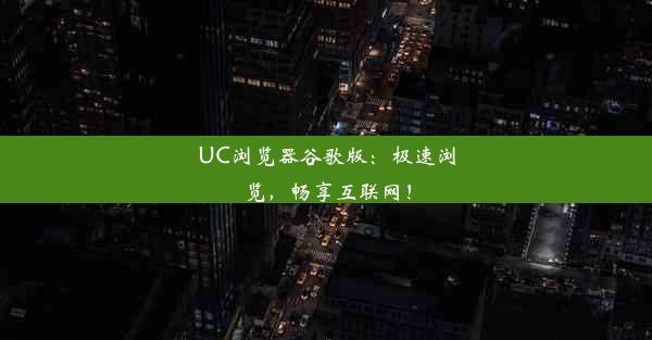 UC浏览器谷歌版：极速浏览，畅享互联网！