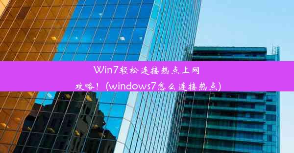 Win7轻松连接热点上网攻略！(windows7怎么连接热点)