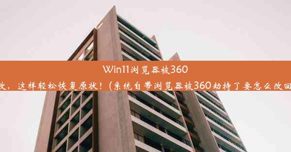 Win11浏览器被360篡改，这样轻松恢复原状！(系统自带浏览器被360劫持了要怎么改回来)