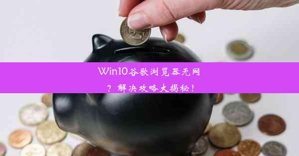 Win10谷歌浏览器无网？解决攻略大揭秘！