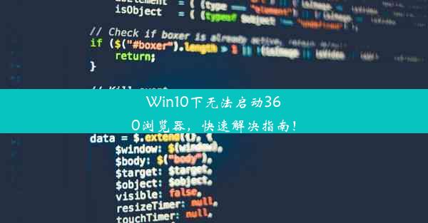 Win10下无法启动360浏览器，快速解决指南！