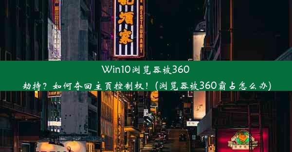 Win10浏览器被360劫持？如何夺回主页控制权！(浏览器被360霸占怎么办)