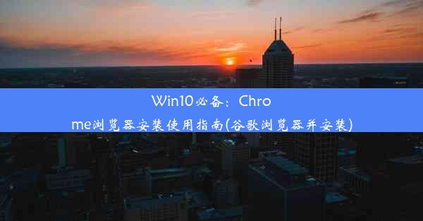 Win10必备：Chrome浏览器安装使用指南(谷歌浏览器并安装)