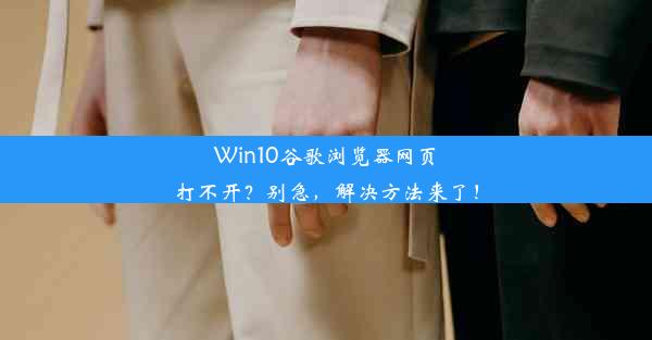 Win10谷歌浏览器网页打不开？别急，解决方法来了！