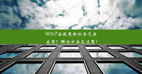 Win7谷歌更新检查无法启用？解决方法在这里！