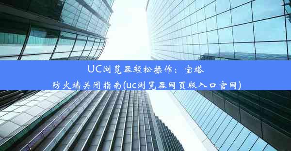 UC浏览器轻松操作：宝塔防火墙关闭指南(uc浏览器网页版入口官网)