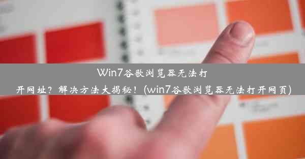 Win7谷歌浏览器无法打开网址？解决方法大揭秘！(win7谷歌浏览器无法打开网页)