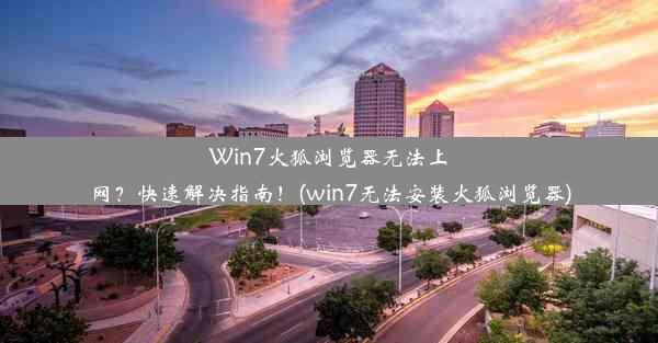 Win7火狐浏览器无法上网？快速解决指南！(win7无法安装火狐浏览器)