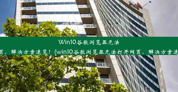 Win10谷歌浏览器无法打开网页，解决方案速览！(win10谷歌浏览器无法打开网页，解决方案速览问题)