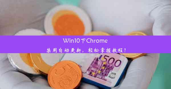 Win10下Chrome禁用自动更新，轻松掌握教程！