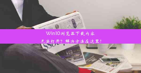 Win10浏览器下载内容无法打开？解决方法在这里！