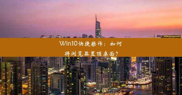 Win10快捷操作：如何将浏览器置顶桌面？