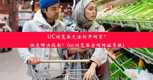 UC浏览器无法打开网页？快速解决指南！(uc浏览器官网网址导航)