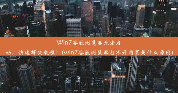 Win7谷歌浏览器无法启动，快速解决教程！(win7谷歌浏览器打不开网页是什么原因)