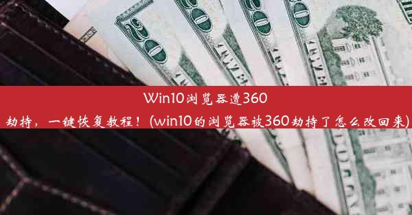 Win10浏览器遭360劫持，一键恢复教程！(win10的浏览器被360劫持了怎么改回来)