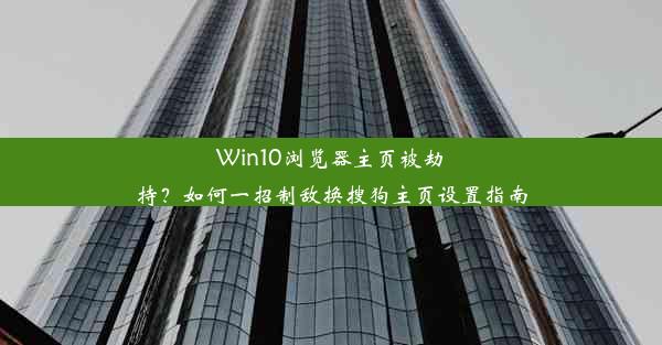 Win10浏览器主页被劫持？如何一招制敌换搜狗主页设置指南