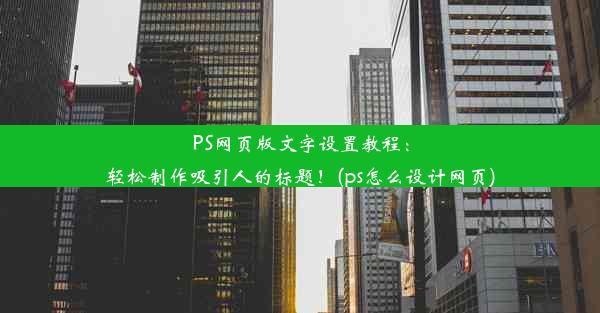 PS网页版文字设置教程：轻松制作吸引人的标题！(ps怎么设计网页)