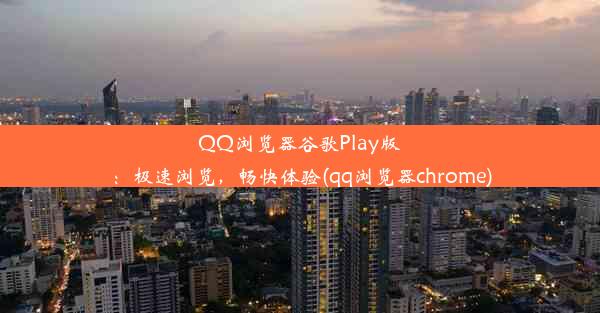 QQ浏览器谷歌Play版：极速浏览，畅快体验(qq浏览器chrome)