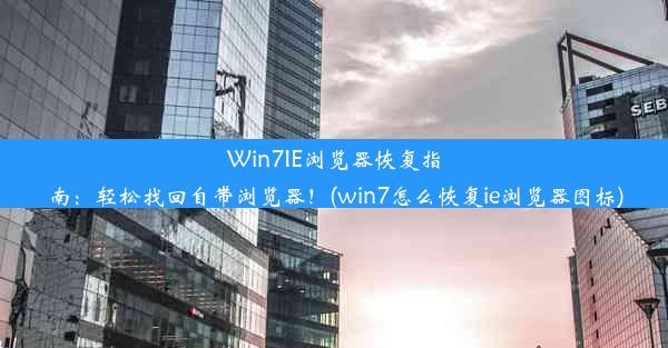 Win7IE浏览器恢复指南：轻松找回自带浏览器！(win7怎么恢复ie浏览器图标)