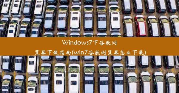 Windows7下谷歌浏览器下载指南(win7谷歌浏览器怎么下载)