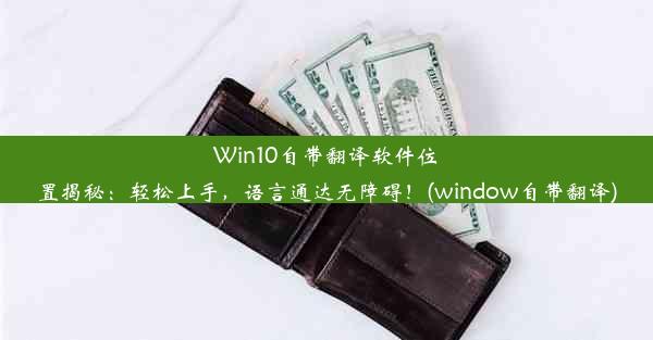 Win10自带翻译软件位置揭秘：轻松上手，语言通达无障碍！(window自带翻译)