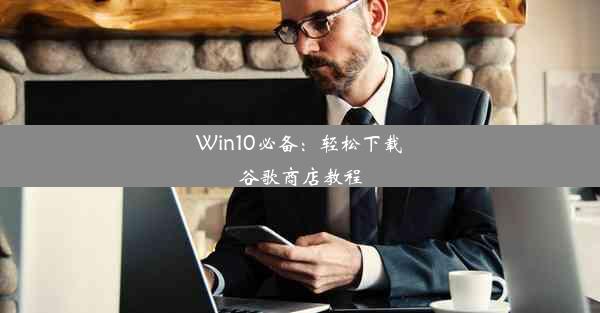 Win10必备：轻松下载谷歌商店教程