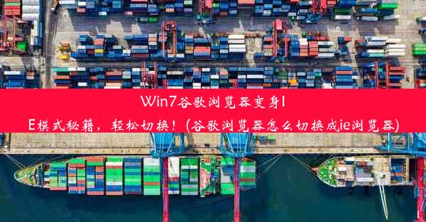 Win7谷歌浏览器变身IE模式秘籍，轻松切换！(谷歌浏览器怎么切换成ie浏览器)