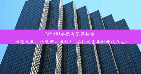 Win10谷歌浏览器翻译功能失效，快速解决教程！(谷歌浏览器翻译没反应)