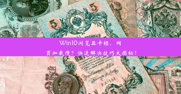 Win10浏览器卡顿，网页加载慢？快速解决技巧大揭秘！