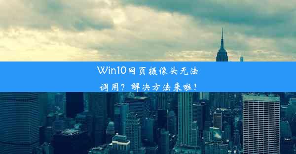 Win10网页摄像头无法调用？解决方法来啦！