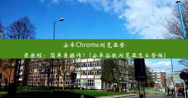 安卓Chrome浏览器登录教程：简单易操作！(安卓谷歌浏览器怎么登陆)