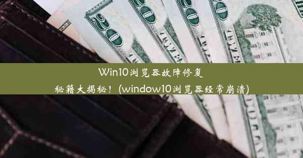 Win10浏览器故障修复秘籍大揭秘！(window10浏览器经常崩溃)