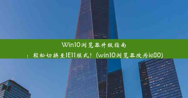 Win10浏览器升级指南：轻松切换至IE11模式！(win10浏览器改为ie80)