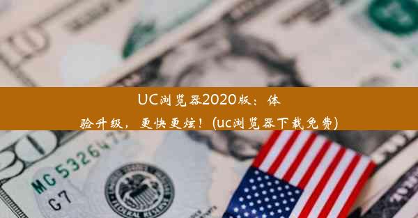 UC浏览器2020版：体验升级，更快更炫！(uc浏览器下载免费)