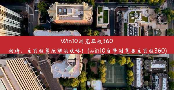 Win10浏览器被360劫持，主页被篡改解决攻略！(win10自带浏览器主页被360)