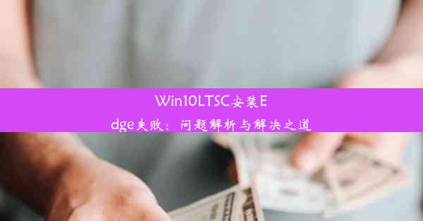 Win10LTSC安装Edge失败：问题解析与解决之道