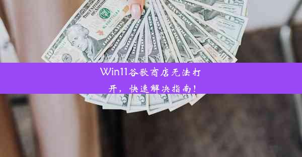 Win11谷歌商店无法打开，快速解决指南！