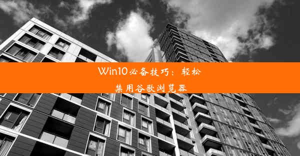 Win10必备技巧：轻松禁用谷歌浏览器