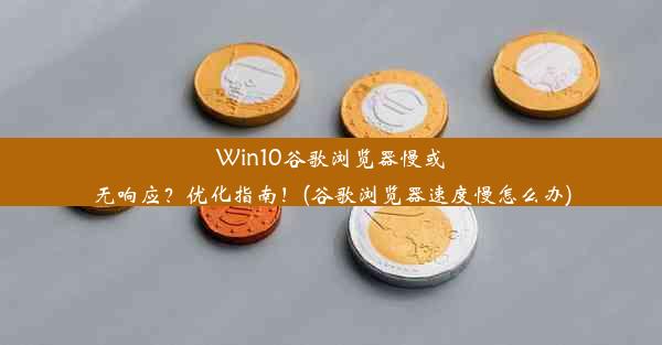 Win10谷歌浏览器慢或无响应？优化指南！(谷歌浏览器速度慢怎么办)