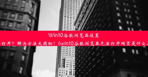 Win10谷歌浏览器设置无法打开？解决方法大揭秘！(win10谷歌浏览器无法打开网页是什么原因)