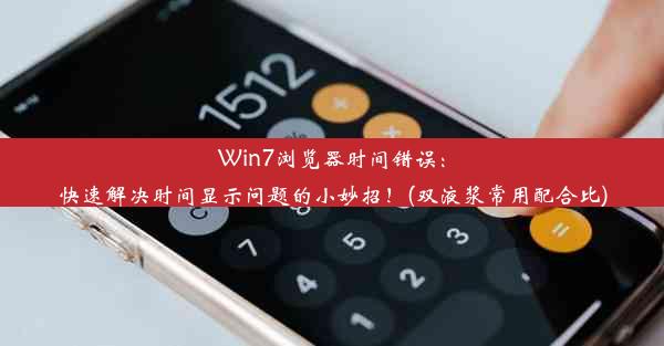 Win7浏览器时间错误：快速解决时间显示问题的小妙招！(双液浆常用配合比)