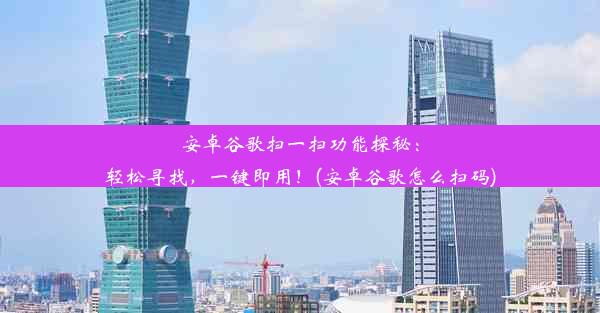 安卓谷歌扫一扫功能探秘：轻松寻找，一键即用！(安卓谷歌怎么扫码)