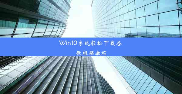 Win10系统轻松下载谷歌框架教程