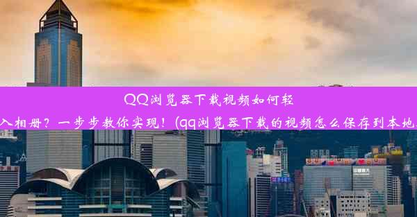 QQ浏览器下载视频如何轻松存入相册？一步步教你实现！(qq浏览器下载的视频怎么保存到本地相册)